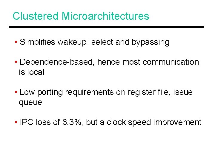 Clustered Microarchitectures • Simplifies wakeup+select and bypassing • Dependence-based, hence most communication is local