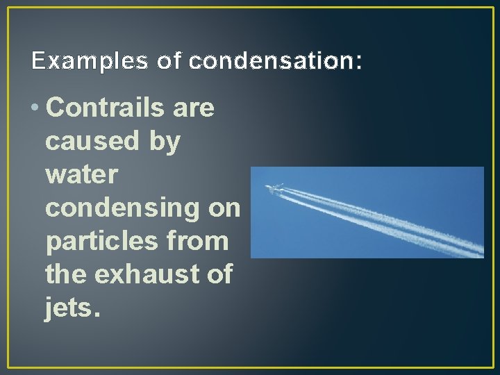 Examples of condensation: • Contrails are caused by water condensing on particles from the