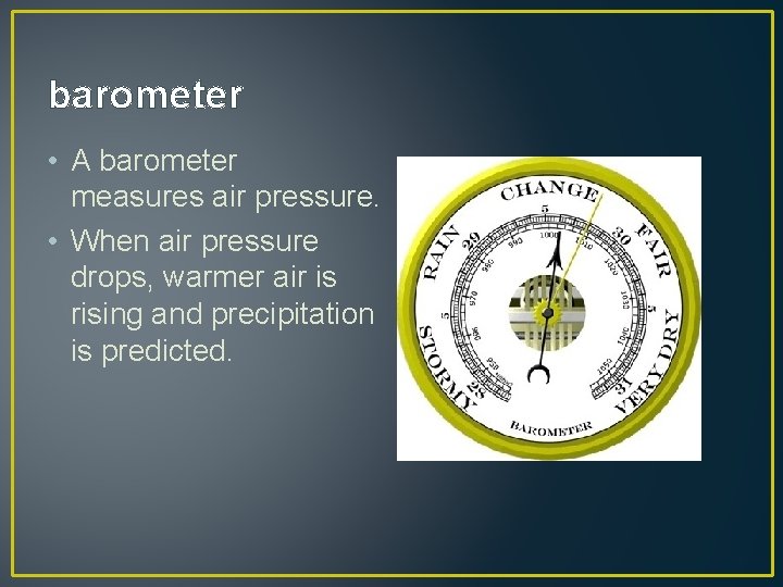 barometer • A barometer measures air pressure. • When air pressure drops, warmer air