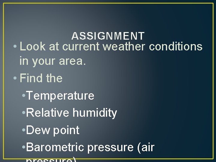 ASSIGNMENT • Look at current weather conditions in your area. • Find the •