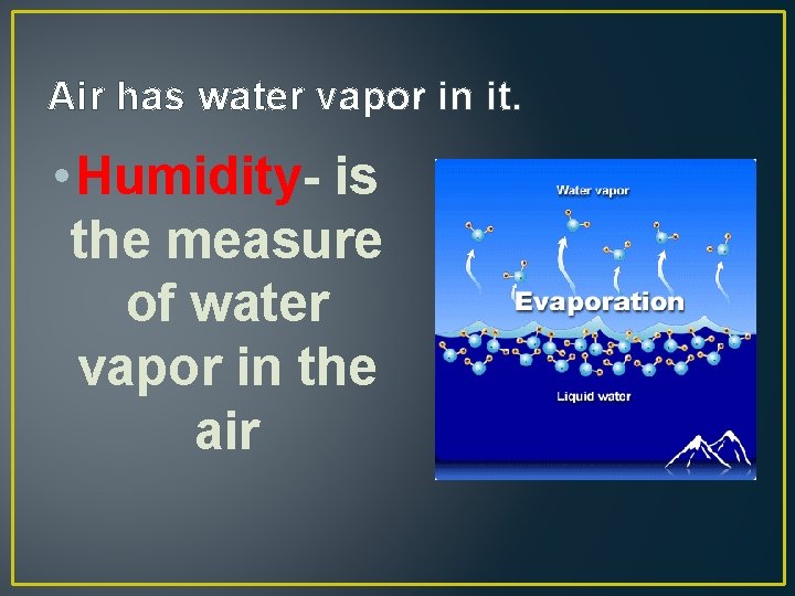 Air has water vapor in it. • Humidity- is the measure of water vapor