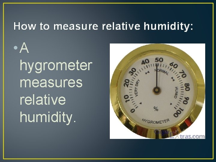 How to measure relative humidity: • A hygrometer measures relative humidity. 