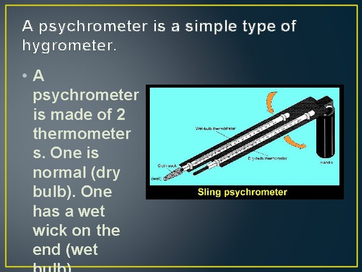 A psychrometer is a simple type of hygrometer. • A psychrometer is made of