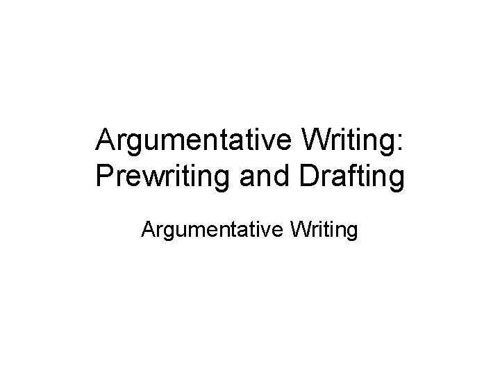 Argumentative Writing: Prewriting and Drafting Argumentative Writing 