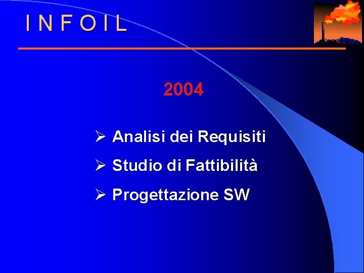 INFOIL 2004 Ø Analisi dei Requisiti Ø Studio di Fattibilità Ø Progettazione SW 