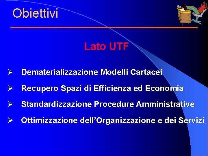 Obiettivi Lato UTF Ø Dematerializzazione Modelli Cartacei Ø Recupero Spazi di Efficienza ed Economia