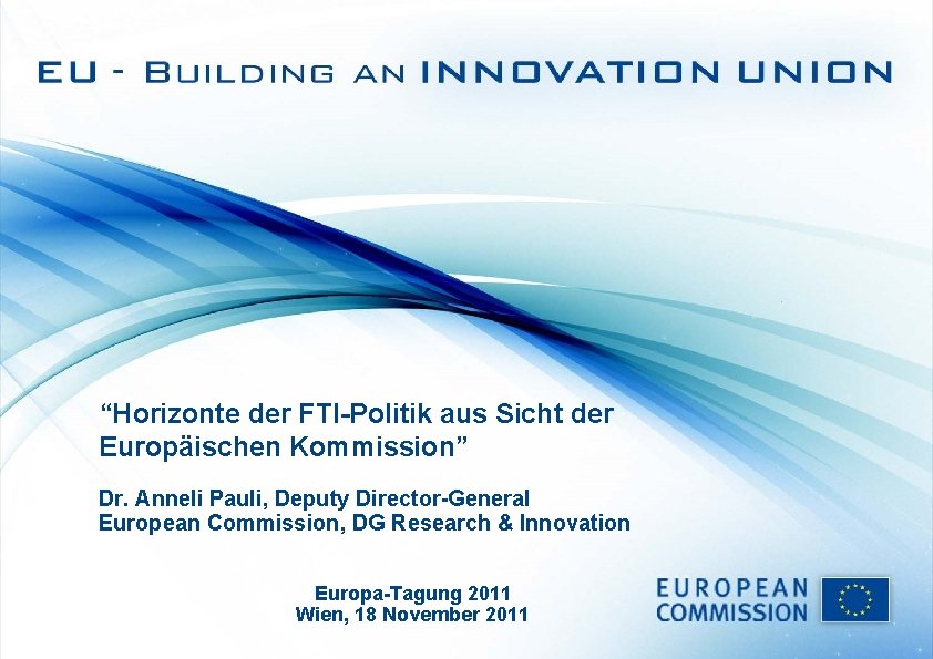 “Horizonte der FTI-Politik aus Sicht der Europäischen Kommission” Dr. Anneli Pauli, Deputy Director-General European