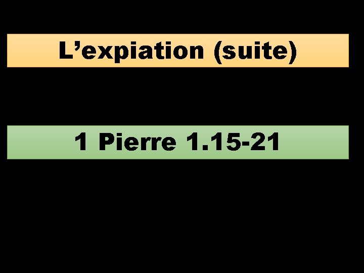 L’expiation (suite) 1 Pierre 1. 15 -21 