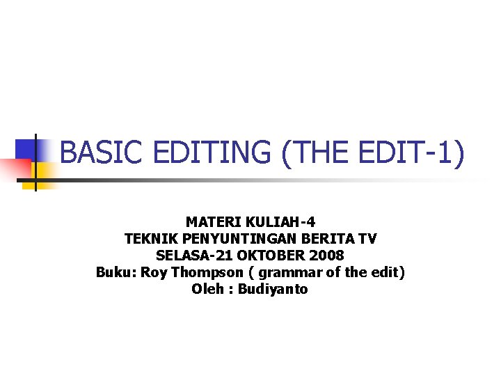 BASIC EDITING (THE EDIT-1) MATERI KULIAH-4 TEKNIK PENYUNTINGAN BERITA TV SELASA-21 OKTOBER 2008 Buku: