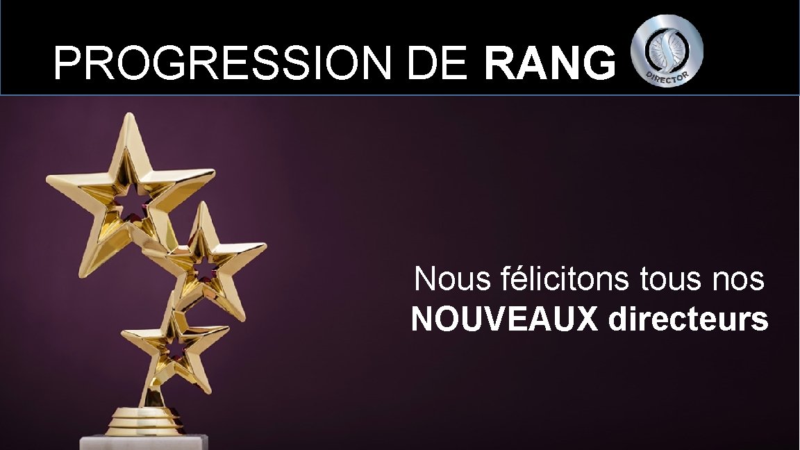 PROGRESSION DE RANG Nous félicitons tous nos NOUVEAUX directeurs 