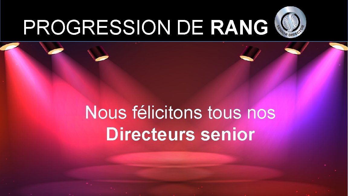 PROGRESSION DE RANG Nous félicitons tous nos Directeurs senior 