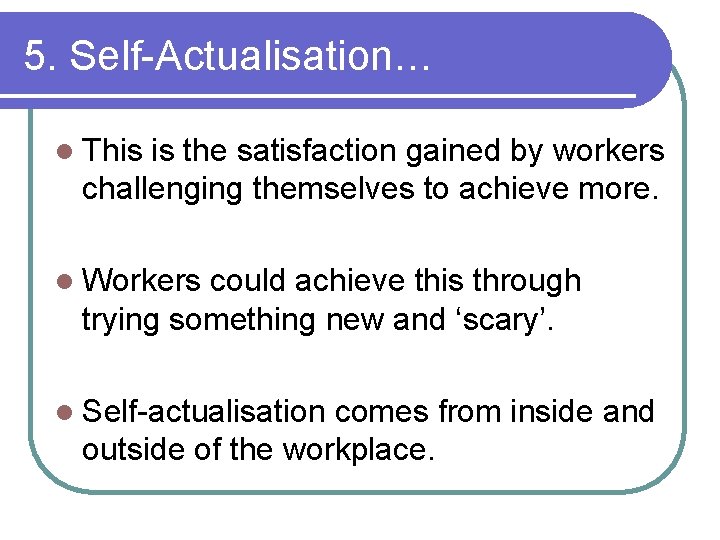 5. Self-Actualisation… l This is the satisfaction gained by workers challenging themselves to achieve