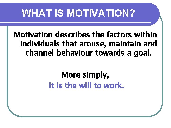 WHAT IS MOTIVATION? Motivation describes the factors within individuals that arouse, maintain and channel