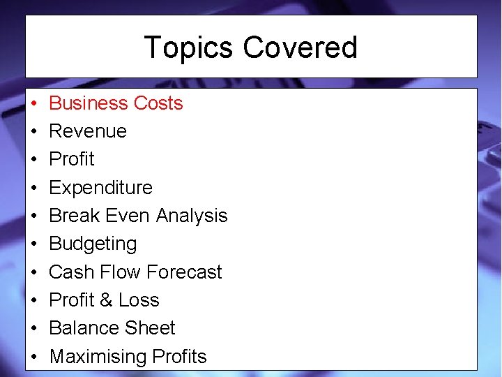 Topics Covered • • • Business Costs Revenue Profit Expenditure Break Even Analysis Budgeting