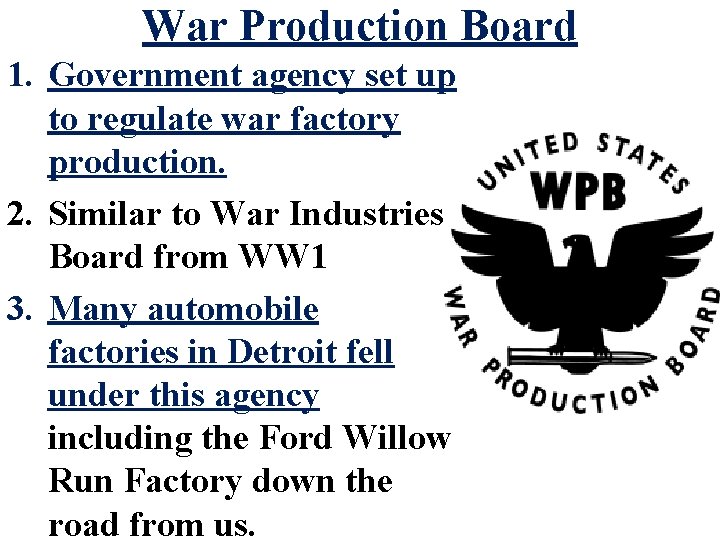 War Production Board 1. Government agency set up to regulate war factory production. 2.