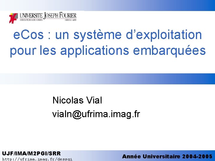 e. Cos : un système d’exploitation pour les applications embarquées Nicolas Vial vialn@ufrima. imag.