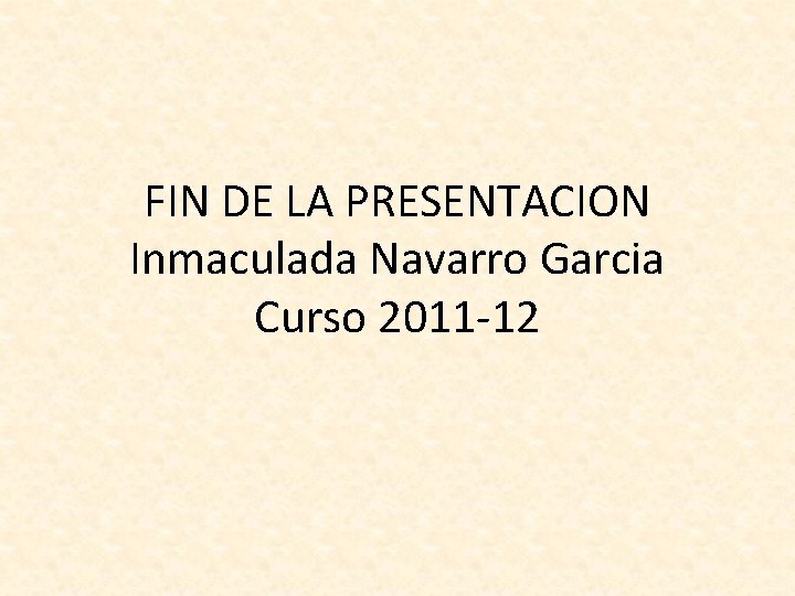 FIN DE LA PRESENTACION Inmaculada Navarro Garcia Curso 2011 -12 