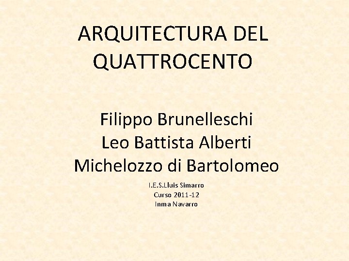ARQUITECTURA DEL QUATTROCENTO Filippo Brunelleschi Leo Battista Alberti Michelozzo di Bartolomeo I. E. S.