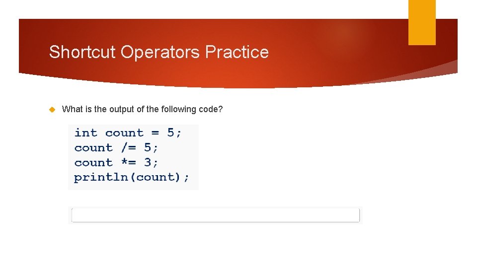 Shortcut Operators Practice What is the output of the following code? 