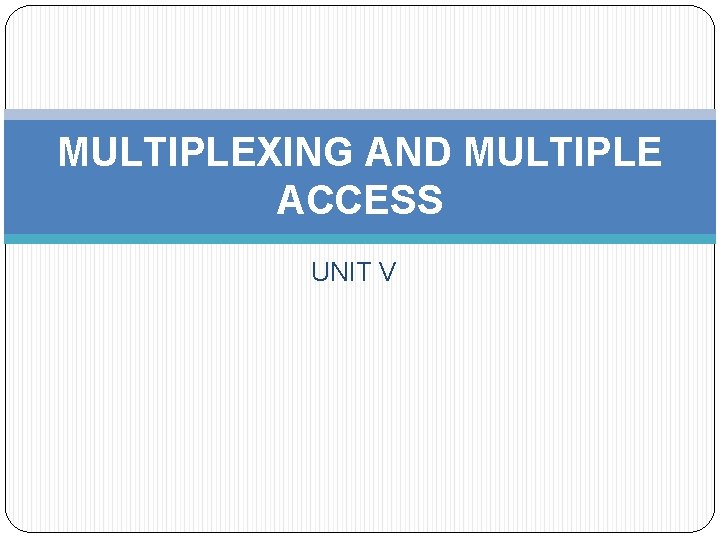 MULTIPLEXING AND MULTIPLE ACCESS UNIT V 
