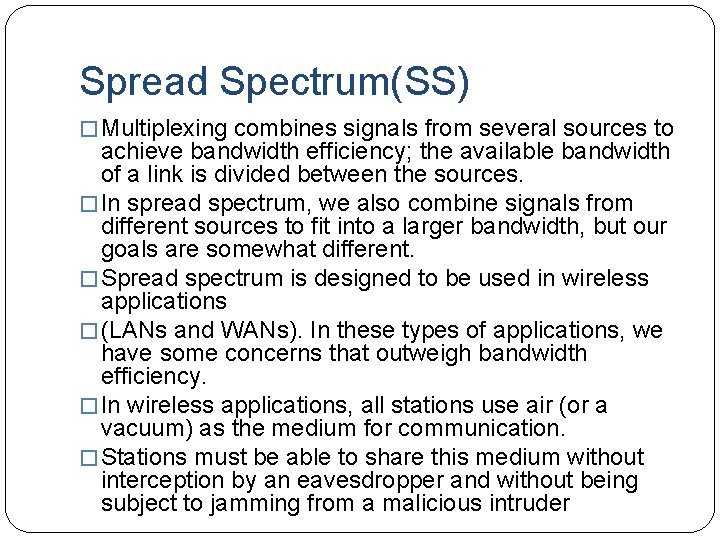 Spread Spectrum(SS) � Multiplexing combines signals from several sources to achieve bandwidth efficiency; the