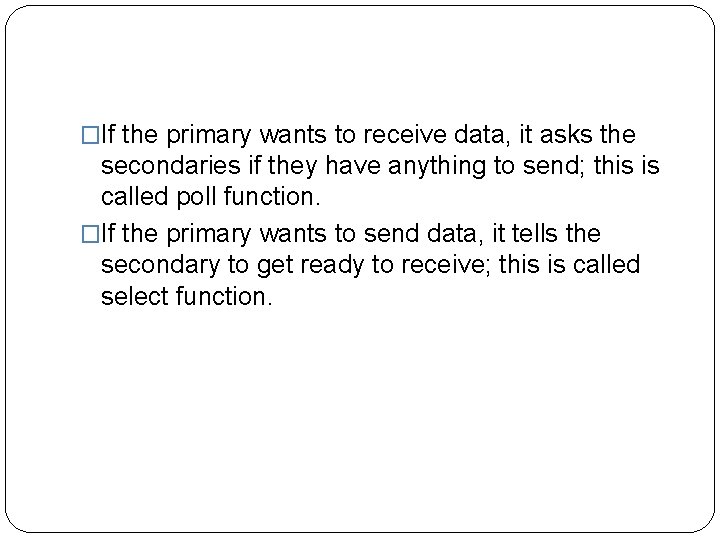 �If the primary wants to receive data, it asks the secondaries if they have