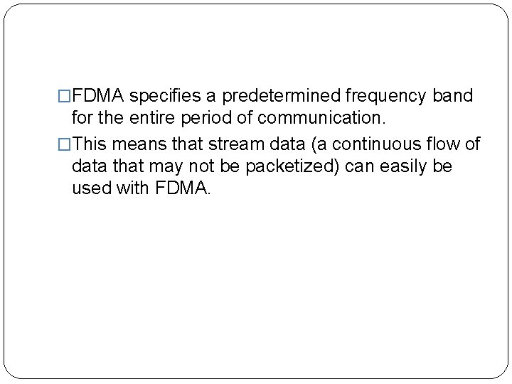 �FDMA specifies a predetermined frequency band for the entire period of communication. �This means