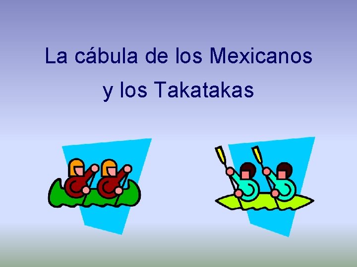 La cábula de los Mexicanos y los Takatakas 