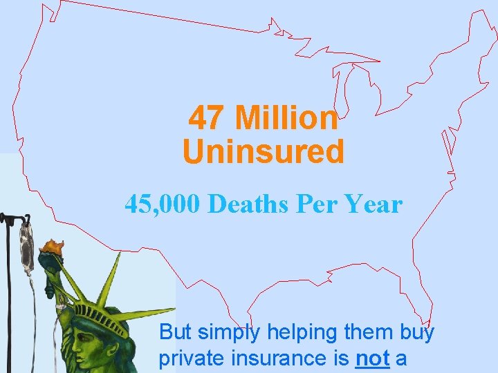 47 Million Uninsured 45, 000 Deaths Per Year But simply helping them buy private