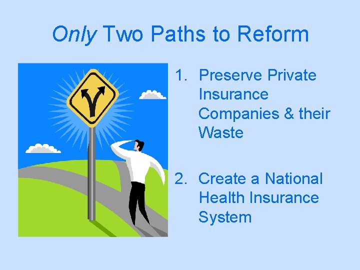 Only Two Paths to Reform 1. Preserve Private Insurance Companies & their Waste 2.
