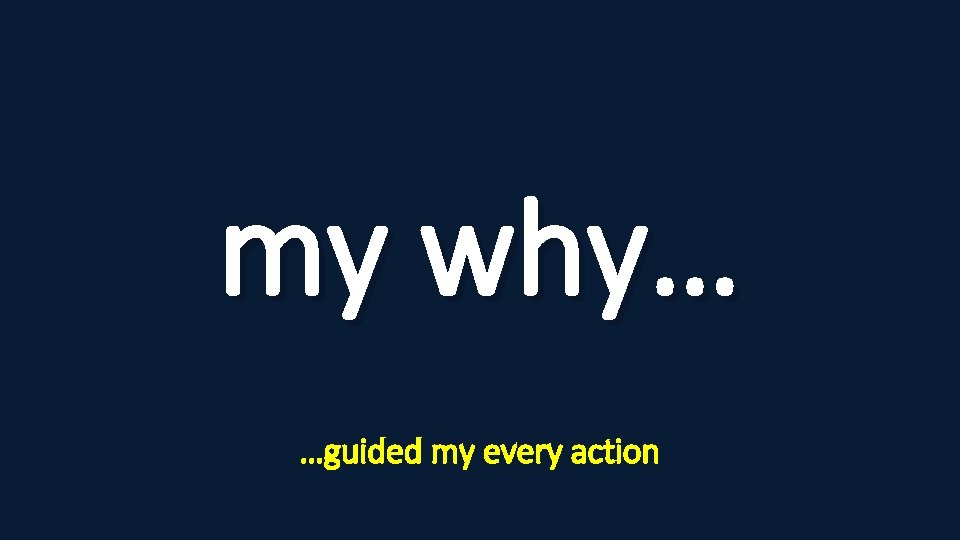 my why… …guided my every action 