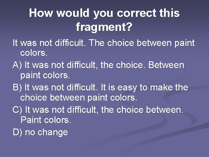 How would you correct this fragment? It was not difficult. The choice between paint