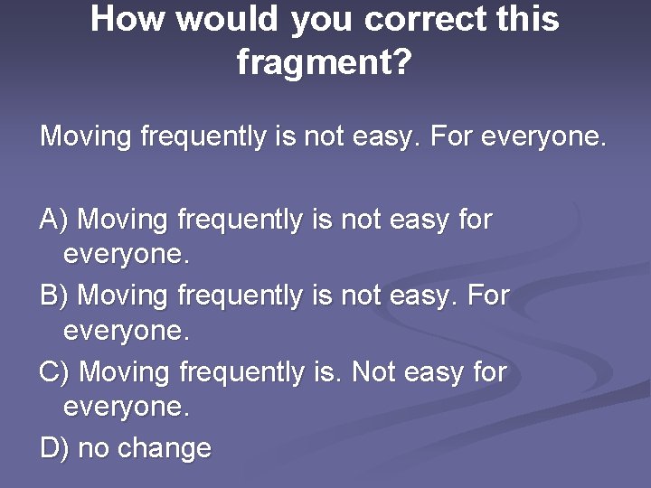 How would you correct this fragment? Moving frequently is not easy. For everyone. A)