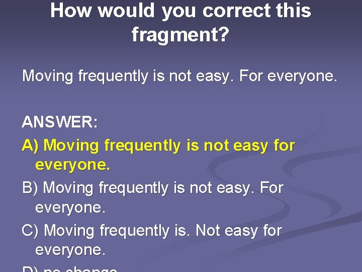 How would you correct this fragment? Moving frequently is not easy. For everyone. ANSWER: