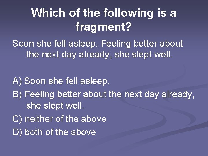 Which of the following is a fragment? Soon she fell asleep. Feeling better about