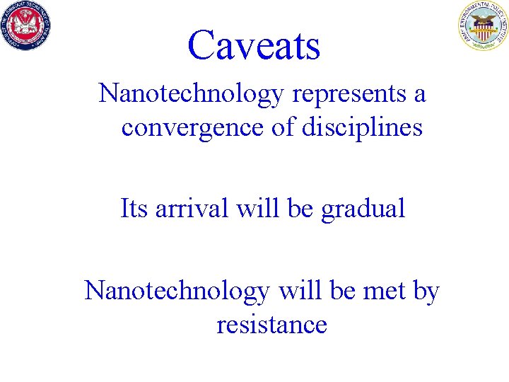 Caveats Nanotechnology represents a convergence of disciplines Its arrival will be gradual Nanotechnology will