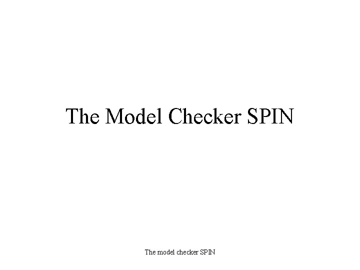 The Model Checker SPIN The model checker SPIN 