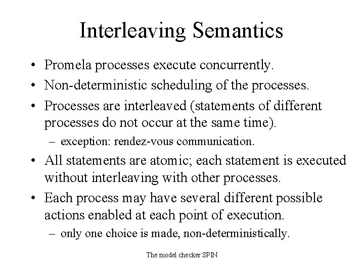 Interleaving Semantics • Promela processes execute concurrently. • Non-deterministic scheduling of the processes. •