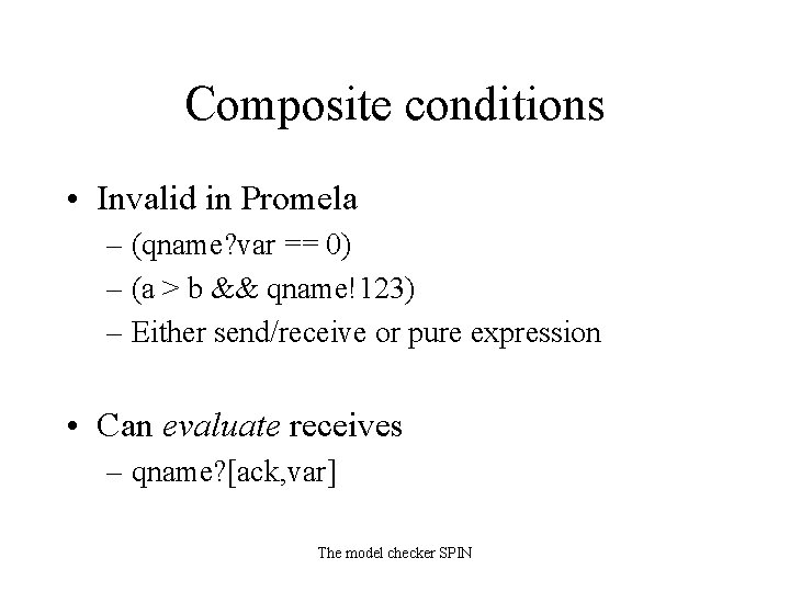 Composite conditions • Invalid in Promela – (qname? var == 0) – (a >