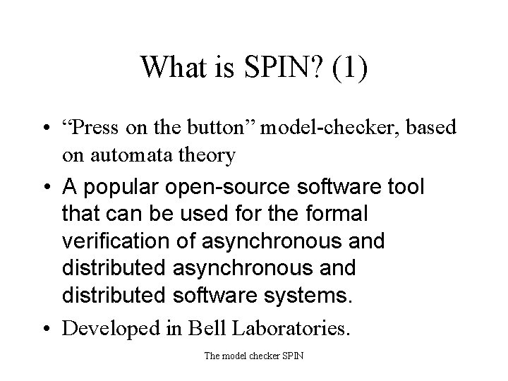 What is SPIN? (1) • “Press on the button” model-checker, based on automata theory