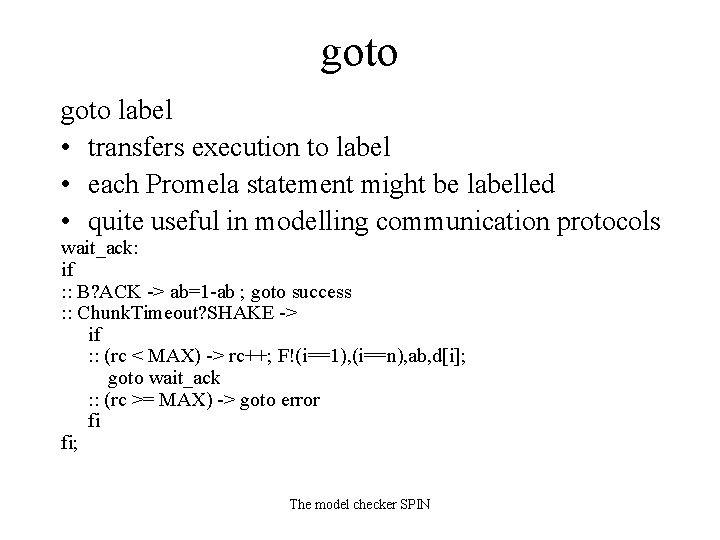 goto label • transfers execution to label • each Promela statement might be labelled