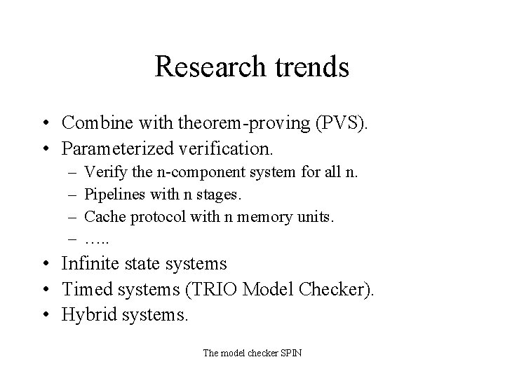 Research trends • Combine with theorem-proving (PVS). • Parameterized verification. – – Verify the