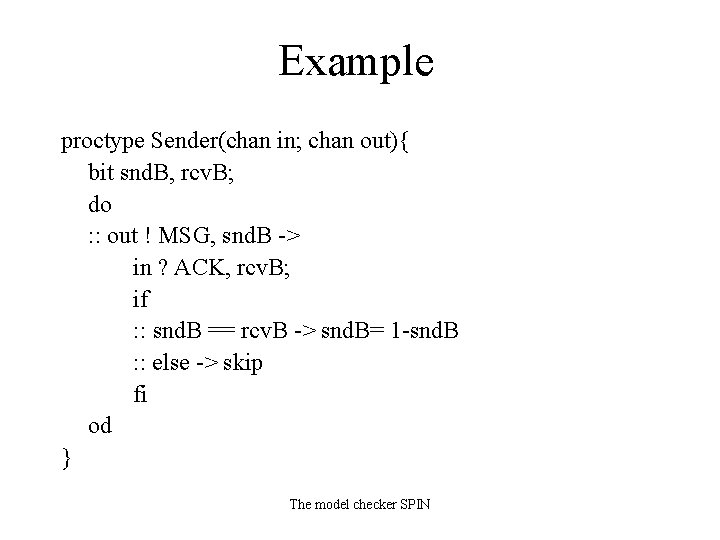 Example proctype Sender(chan in; chan out){ bit snd. B, rcv. B; do : :