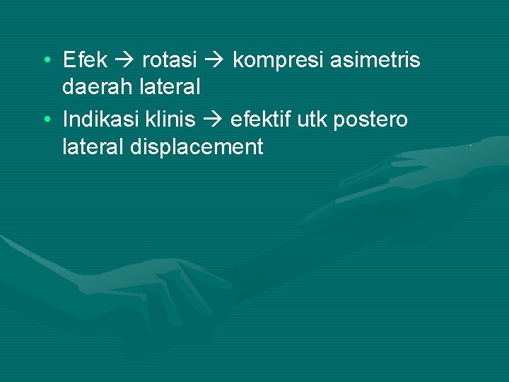  • Efek rotasi kompresi asimetris daerah lateral • Indikasi klinis efektif utk postero