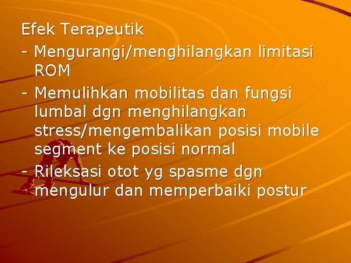 Efek Terapeutik - Mengurangi/menghilangkan limitasi ROM - Memulihkan mobilitas dan fungsi lumbal dgn menghilangkan