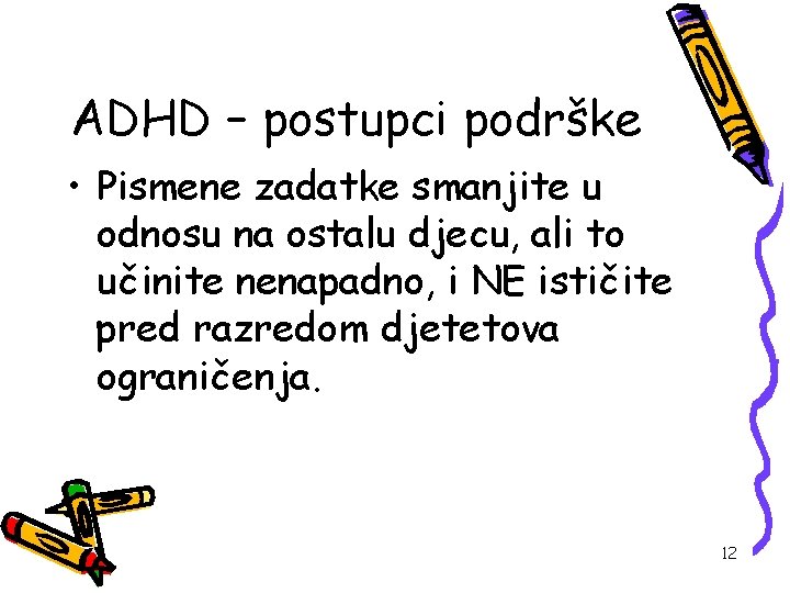 ADHD – postupci podrške • Pismene zadatke smanjite u odnosu na ostalu djecu, ali