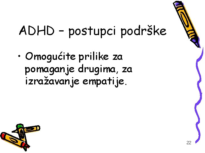 ADHD – postupci podrške • Omogućite prilike za pomaganje drugima, za izražavanje empatije. 22