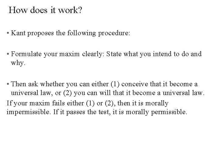 How does it work? • Kant proposes the following procedure: • Formulate your maxim