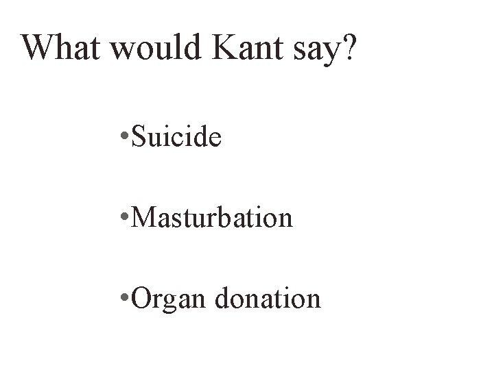 What would Kant say? • Suicide • Masturbation • Organ donation 