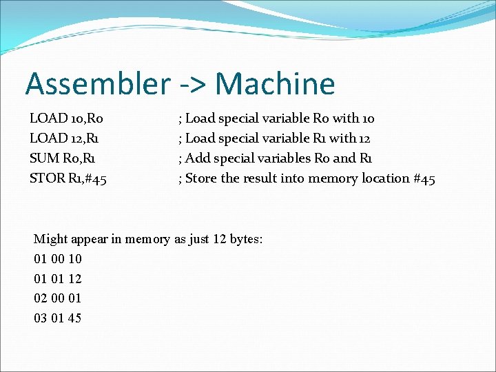 Assembler -> Machine LOAD 10, R 0 LOAD 12, R 1 SUM R 0,